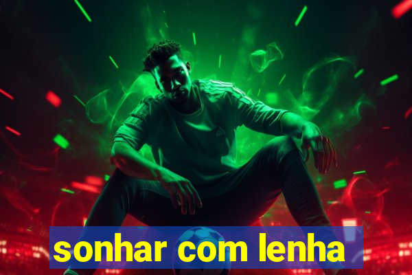 sonhar com lenha